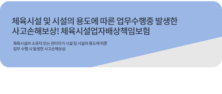 시설 및 시설의 용도에 따른 업무수행중 발생한 사고손해보상 체육시설업자배상책임보험 체육시설의 소유 또는 관리자가 시설 및 시설의 용도에 따른 업무수행시 발생한 사고손해보상